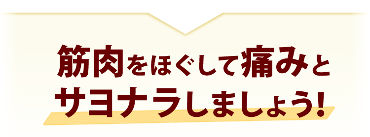 筋肉をほぐして痛みとサヨナラしましょう